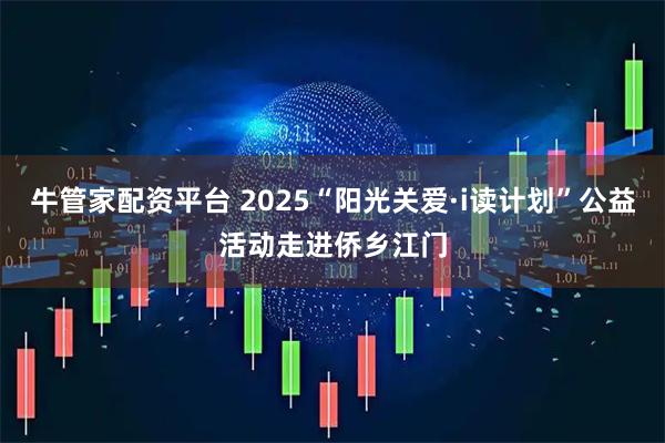 牛管家配资平台 2025“阳光关爱·i读计划”公益活动走进侨乡江门