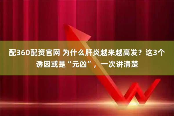 配360配资官网 为什么肝炎越来越高发？这3个诱因或是“元凶”，一次讲清楚
