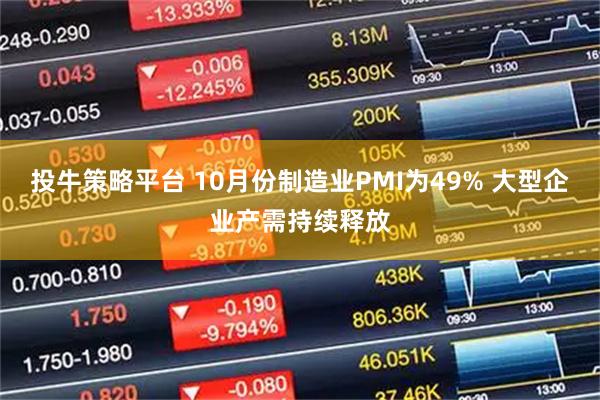 投牛策略平台 10月份制造业PMI为49% 大型企业产需持续释放