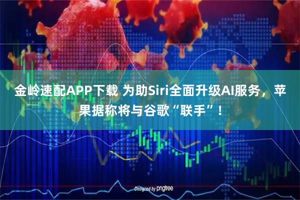 金岭速配APP下载 为助Siri全面升级AI服务，苹果据称将与谷歌“联手”！
