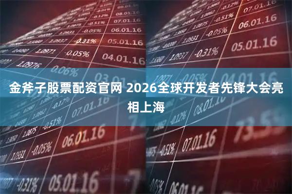 金斧子股票配资官网 2026全球开发者先锋大会亮相上海