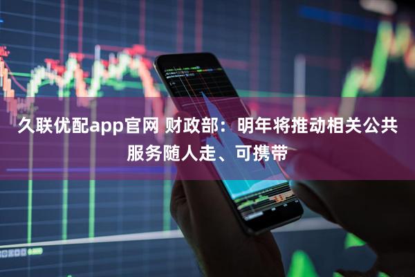 久联优配app官网 财政部：明年将推动相关公共服务随人走、可携带