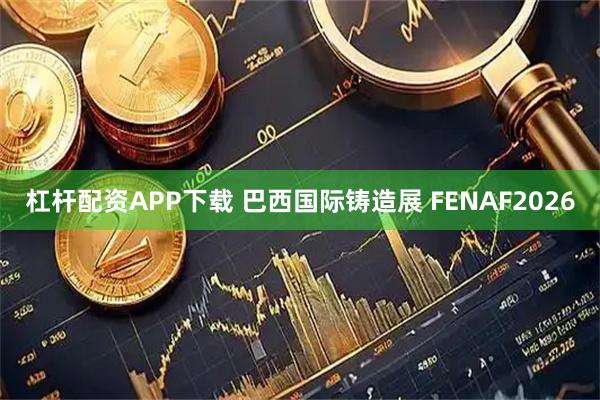 杠杆配资APP下载 巴西国际铸造展 FENAF2026