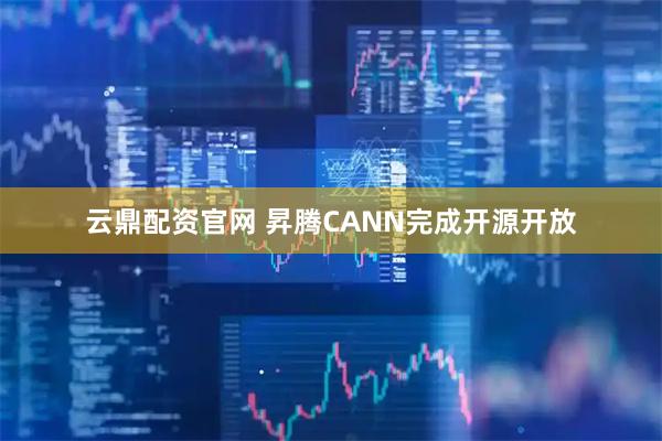 云鼎配资官网 昇腾CANN完成开源开放