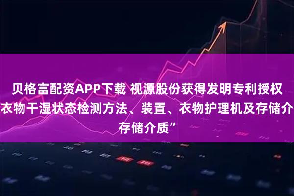 贝格富配资APP下载 视源股份获得发明专利授权: “衣物干湿状态检测方法、装置、衣物护理机及存储介质”