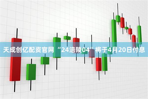 天成创亿配资官网 “24涪陵04”将于4月20日付息