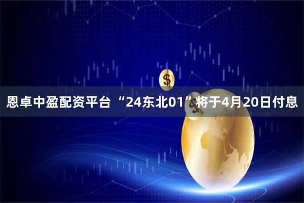 恩卓中盈配资平台 “24东北01”将于4月20日付息