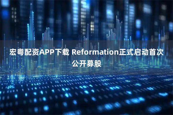 宏粤配资APP下载 Reformation正式启动首次公开募股